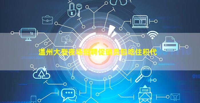 温州大型夜场招聘促销员包吃住积代